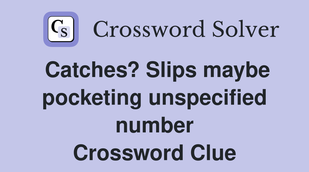 Catches? Slips maybe pocketing unspecified number Crossword Clue